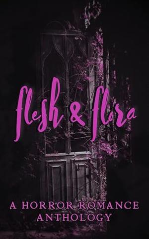 Flesh & Flora: A Horror Romance Charity Anthology by Azalea Crowley, Wren Blackburne, Talia Greer, Aaron Hunt, Lizzie Strong, Enoli Lee, Tyler Battaglia, Ursula de Galvan