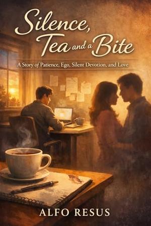 Silence, Tea and a Bite: A Story of Patience, Ego, Silent Devotion, and Love by Alfo Resus