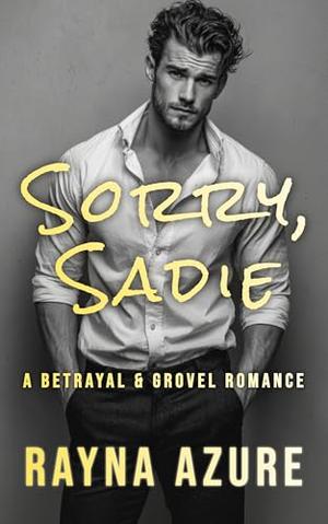 Sorry, Sadie: A Betrayal & Grovel Romance by Rayna Azure