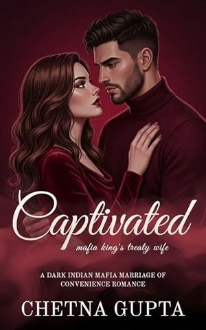 Captivated: A Dark Steamy Indian Mafia Arranged Marriage/Rejected Wife Romance by Chetna Gupta