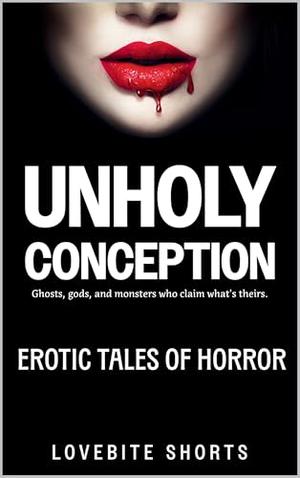 Unholy Conception: Erotic Tales of Horror by Lovebite Shorts