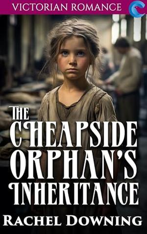 The Cheapside Orphan's Inheritance: Victorian Romance by Rachel Downing