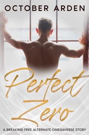Perfect Zero: A Breaking Free Alternative Omegaverse Story by October Arden