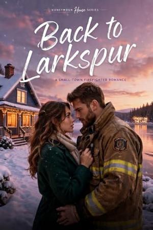 Back to Larkspur: A Small-Town Firefighter Second Chance Romance (Honeymoon House #5)