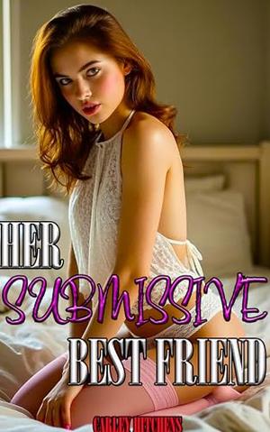 Her Submissive Best Friend: A First Time Best Friends Lesbian FF Story by Carley Hitchens