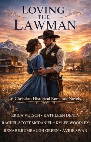Loving the Lawman: 6 Christian Historical Romance Novels by Erica Vetsch, Kathleen Denly, Rachel Scott McDaniel, KyLee Woodley, Renae Brumbaugh Green, Avrie Swan