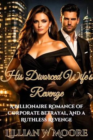 His Divorced Wife’s Revenge: A Billionaire Romance of Corporate Betrayal, and a Ruthless Revenge (Love After Divorce #11)