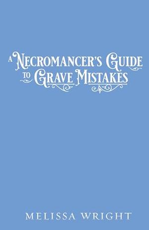 A Necromancer’s Guide to Grave Mistakes by Melissa Wright