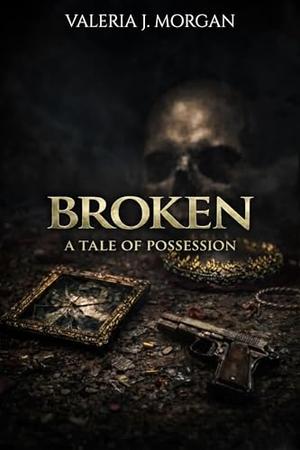 Broken : A Tale of Possession by Valeria J. Morgan