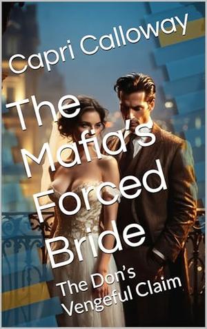 The Mafia’s Forced Bride : The Don’s Vengeful Claim by Capri Calloway