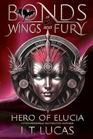 Bonds of Wings and Fury: Hero of Elucia by I.T. Lucas