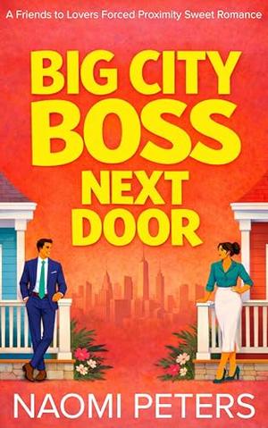 Big City Boss Next Door: A Friends to Lovers Forced Proximity Sweet Romance by Naomi Peters
