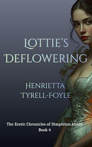 Lottie's Deflowering: The Erotic Chronicles of Dimpleton Abbey, Book 4 by Henrietta Tyrell-Foyle