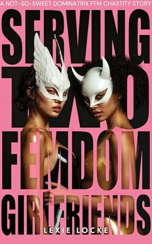 SERVING TWO FEMDOM GIRLFRIENDS: A NOT-SO-SWEET DOMINATRIX FFM CHASTITY STORY: Will Either of These Sadistic Dominant Women Hold the Key To His Locked Cage? ... at a Femdom Birthday Party Book 3) by Lexie Locke