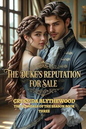 The Duke's Reputation for Sale: A Regency Historical Romance of Scandal, Secret Children, and a Duke’s Fierce Redemption by Cressida Blythewood