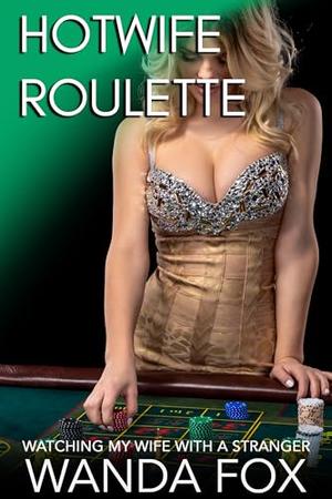 Hotwife Roulette: Watching My Wife With A Stranger by Wanda Fox