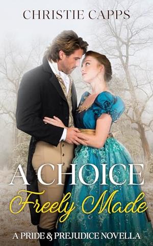 A Choice Freely Made: A Pride & Prejudice Novella by Christie Capps