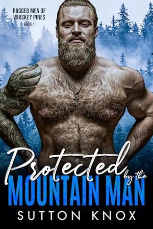 Protected by the Mountain Man: Rugged Men of Whiskey Pines Book 1: A Curvy Girl Small Town Instalove Romance by Sutton Knox