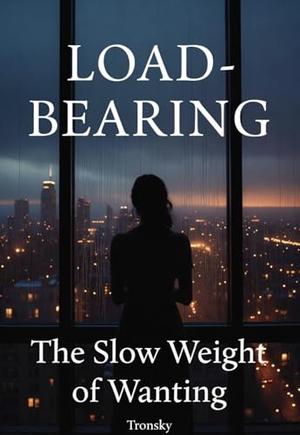 Load-Bearing: The Slow Weight of Wanting by Tronsky .T