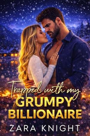Trapped with My Grumpy Billionaire: A Small-Town Secret Billionaire Romance by Zara Knight