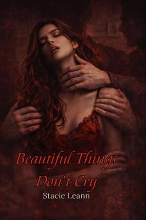 Beautiful Things Don't Cry by Stacie Leann