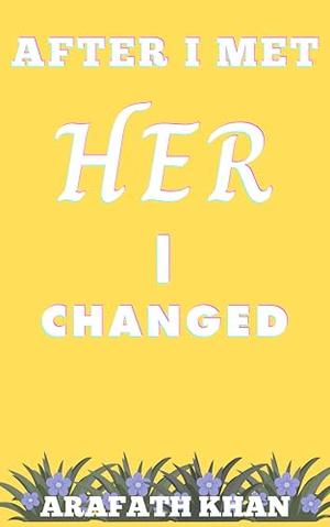 After I Met Her, I Changed: A true love story by Arafath Khan