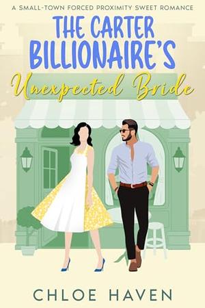 The Carter Billionaire’s Unexpected Bride: A Small-Town Forced Proximity Sweet Romance by Chloe Haven