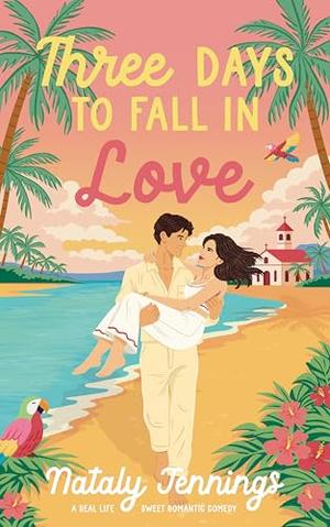 Three Days To Fall In Love: A Real-Life Romantic Comedy, Based On A True Story by Nataly Jennings