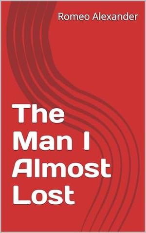 The Man I Almost Lost by Romeo Alexander