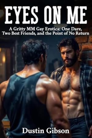 Eyes on Me: A Gritty MM Gay Erotica: One Dare, Two Best Friends, and the Point of No Return by Dustin Gibson