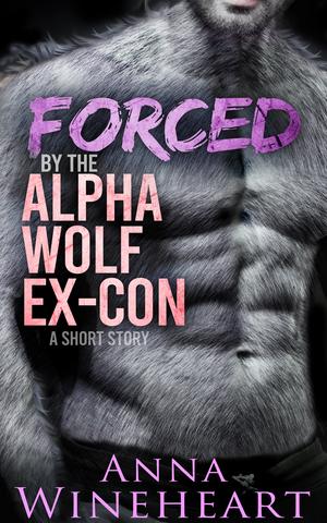 Forced by the Alpha Wolf Ex-Con by Anna Wineheart