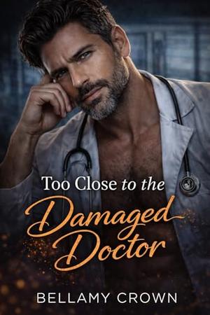 Too Close to the Damaged Doctor: A Dark Enemies-to-Lovers Medical Romance by Bellamy Crown