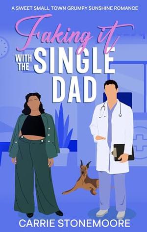 Faking it with the Single Dad: A Sweet Small Town Grumpy Sunshine Romance by Carrie Stonemoore