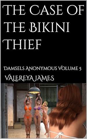 The Case of the Bikini Thief: Damsels Anonymous Volume 5 with New Introduction by the Author by Valereya James