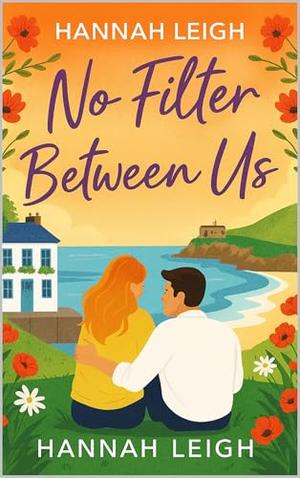 No Filter Between Us: A Sweet Small‑Town Romance About Healing and Home by Hannah Leigh