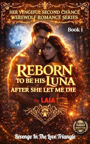 Reborn To Be His Luna After She Let Me Die: Revenge In The Love Triangle by Laia