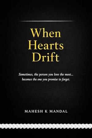 When Hearts Drift: Sometimes, the person you love the most... becomes the one you promise to forget. by Mahesh K Mandal
