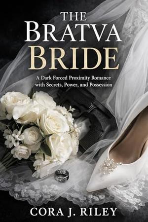 The Bratva Bride: A Dark Forced Proximity Romance with Secrets, Power, and Possession by Cora J Riley