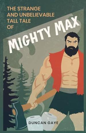The Strange and Unbelievable Tall Tale of Mighty Max by Duncan Gaye