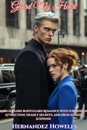 Guard My Heart: A Billionaire Bodyguard Romance with Forbidden Attraction, Deadly Secrets, and High-Stakes Suspense by Hernandez Howells