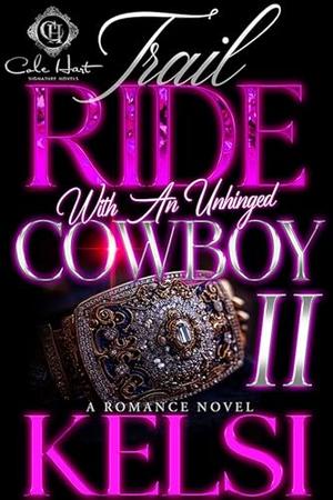 Trail Ride With An Unhinged Cowboy 2: A Romance Finale by Kelsi