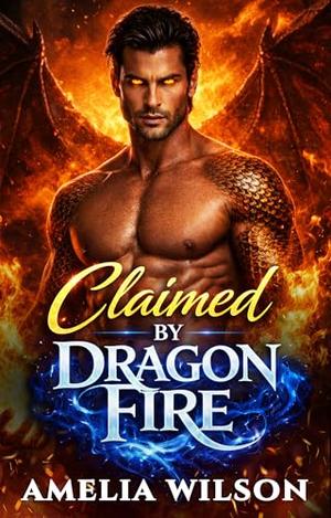 Claimed by Dragon Fire: A Steamy Rejected Mates Dragon Shifter Romance by Amelia Wilson