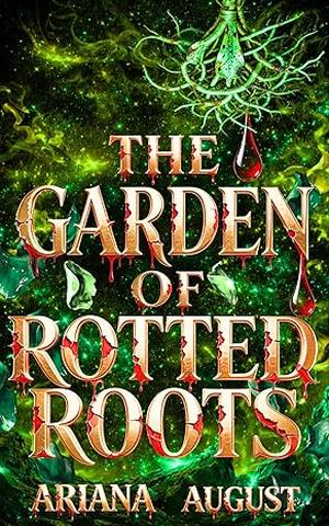 The Garden of Rotted Roots: A Dark Romantasy Saga by Ariana August