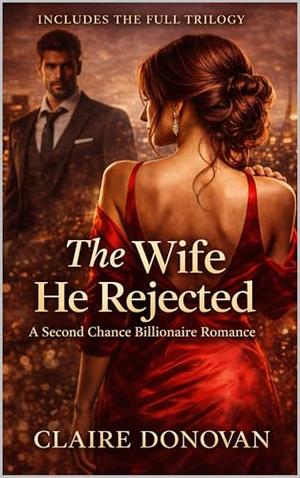 The Wife He Rejected: A Second Chance Billionaire Romance by Claire Donovan