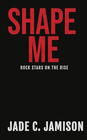 Shape Me (An emotional slow-burn rockstar romance ) (Rock Stars on the Rise #5)