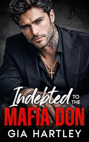Indebted to the Mafia Don: An Enemies to Lovers Arranged Marriage Romance by Gia Hartley