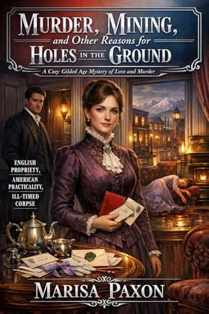Murder, Mining, and Other Reasons for Holes in the Ground: A Cozy Gilded Age Mystery of Love and Murder by Marisa Paxon