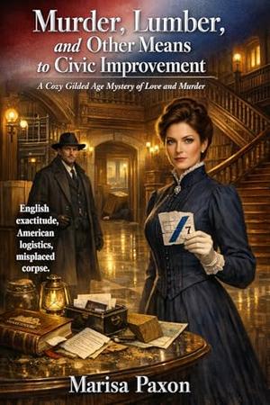 Murder, Lumber, and Other Means to Civic Improvement: A Cozy Gilded Age Mystery of Love and Murder by Marisa Paxon
