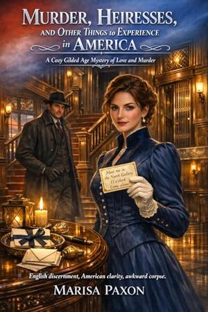 Murder, Heiresses, and Other Things to Experience in America: A Cozy Gilded Age Mystery of Love and Murder by Marisa Paxon