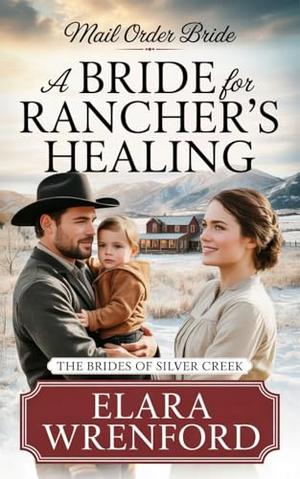 Mail Order Bride: A Bride for Rancher's Healing: Clean and Wholesome Historical Romance by Elara Wrenford